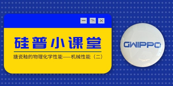 GWIPPO硅普小課堂丨搪瓷釉的物理化學(xué)性能—機(jī)械性能（二）