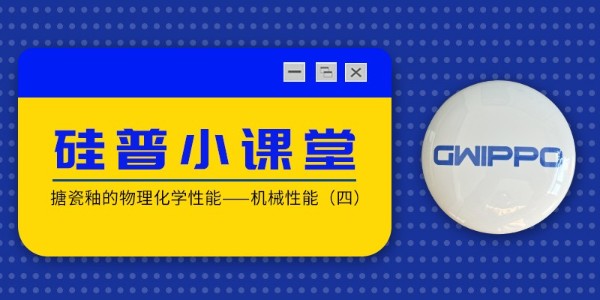 GWIPPO硅普小課堂丨搪瓷釉的物理化學性能—機械性能（四）