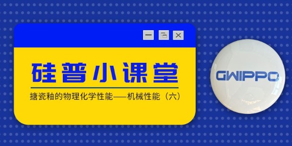 GWIPPO硅普小課堂丨搪瓷釉的物理化學性能—機械性能（六）